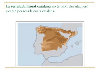 La serralada litoral catalana no és molt elevada, però
s’estén per tota la costa catalana.
 