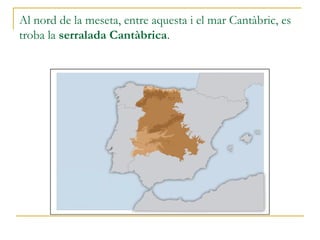 Al nord de la meseta, entre aquesta i el mar Cantàbric, es
troba la serralada Cantàbrica.
 
