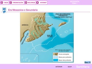 GEOGRAFÍA
TEMA 1RECURSOS INTERNETPRESENTACIÓN
Santillana
INICIO
SALIRSALIRANTERIORANTERIOR
Era Mesozoica o Secundaria
Doc.11Doc.11
 