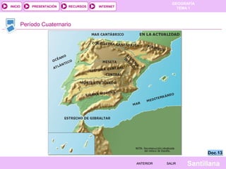 GEOGRAFÍA
TEMA 1RECURSOS INTERNETPRESENTACIÓN
Santillana
INICIO
SALIRSALIRANTERIORANTERIOR
Período Cuaternario
Doc.13Doc.13
 