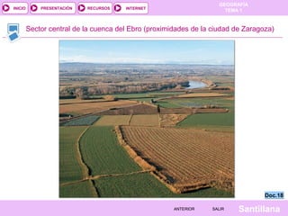 GEOGRAFÍA
TEMA 1RECURSOS INTERNETPRESENTACIÓN
Santillana
INICIO
SALIRSALIRANTERIORANTERIOR
Sector central de la cuenca del Ebro (proximidades de la ciudad de Zaragoza)
Doc.18Doc.18
 