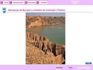 GEOGRAFÍA
TEMA 1RECURSOS INTERNETPRESENTACIÓN
Santillana
INICIO
SALIRSALIRANTERIORANTERIOR
Barrancas de Burujón y embalse de Castrejón (Toledo)
Doc.28Doc.28
 