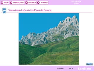 GEOGRAFÍA
TEMA 1RECURSOS INTERNETPRESENTACIÓN
Santillana
INICIO
SALIRSALIRANTERIORANTERIOR
Vista desde León de los Picos de Europa
Doc.39Doc.39
 