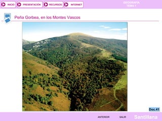 GEOGRAFÍA
TEMA 1RECURSOS INTERNETPRESENTACIÓN
Santillana
INICIO
SALIRSALIRANTERIORANTERIOR
Peña Gorbea, en los Montes Vascos
Doc.41Doc.41
 