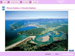 GEOGRAFÍA
TEMA 1RECURSOS INTERNETPRESENTACIÓN
Santillana
INICIO
SALIRSALIRANTERIORANTERIOR
Ría de Cedeira, A Coruña (Galicia)
Doc.55Doc.55
 