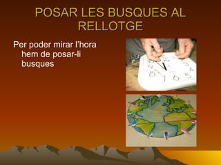 POSAR LES BUSQUES AL RELLOTGE Per poder mirar l’hora hem de posar-li busques 