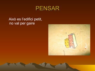 PENSAR Això es l’edifici petit, no val per gaire  