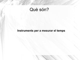 Què són?



Instruments per a mesurar el temps
 