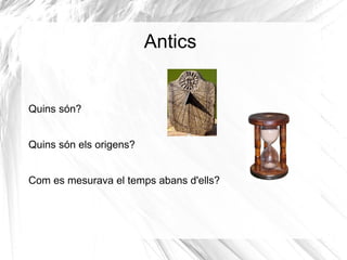 Antics


Quins són?


Quins són els origens?


Com es mesurava el temps abans d'ells?
 