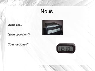 Nous

Quins són?


Quan apareixen?


Com funcionen?
 