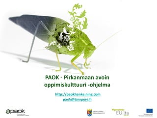 PAOK - Pirkanmaan avoin
oppimiskulttuuri -ohjelma
http://paokhanke.ning.com
paok@tampere.fi
 