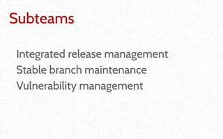Coordination and
Leadership challenges
in producing OpenStack
Thierry Carrez (@tcarrez)
Release management PTL
Subteams
Integrated release management
Stable branch maintenance
Vulnerability management
 