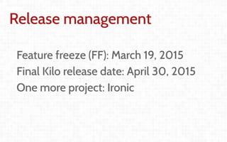 Coordination and
Leadership challenges
in producing OpenStack
Thierry Carrez (@tcarrez)
Release management PTL
Release management
Feature freeze (FF): March 19, 2015
Final Kilo release date: April 30, 2015
One more project: Ironic
 