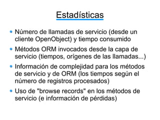 Estadísticas
Número de llamadas de servicio (desde un
cliente OpenObject) y tiempo consumido
Métodos ORM invocados desde l...