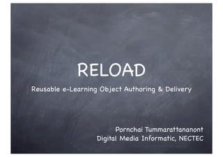 RELOAD
Reusable e-Learning Object Authoring & Delivery
Pornchai Tummarattananont
Digital Media Informatic, NECTEC
 