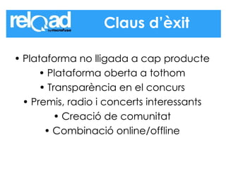 Plataforma no lligada a cap producte Plataforma oberta a tothom Transparència en el concurs Premis, radio i concerts interessants Creació de comunitat Combinació online/offline Claus d’èxit 