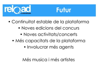 Continuitat estable de la plataforma Noves edicions del concurs Noves activitats/concerts Més capacitats de la plataforma Involucrar més agents Més musica i més artistes Futur 