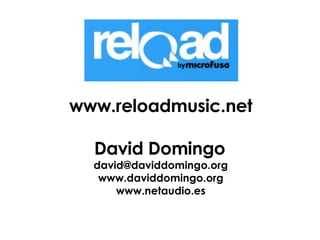 www.reloadmusic.net David Domingo   [email_address] www.daviddomingo.org www.netaudio.es 