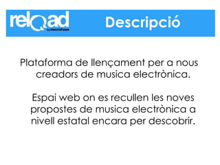 Plataforma de llençament per a nous creadors de musica electrònica. Espai web on es recullen les noves propostes de musica electrònica a nivell estatal encara per descobrir. Descripció 