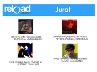 David Puente (periodista i DJ, ScannerFM, ClubbingSpain) Sergi Vila (productor musical, DJ i professor, microFusa) David Domingo (consultor musica i noves tecnològies, netaudio.es) Tomás Fernando Flores (periodista i locutor, Radio3/RNE) Jurat 