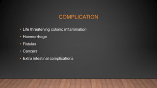 COMPLICATION
• Life threatening colonic inflammation
• Haemorrhage
• Fistulas
• Cancers
• Extra intestinal complications
 