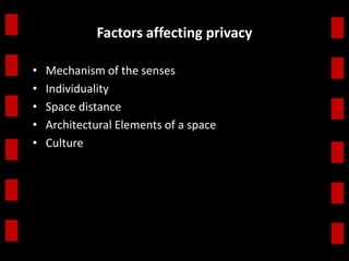 Factors affecting privacy 
• Mechanism of the senses 
• Individuality 
• Space distance 
• Architectural Elements of a space 
• Culture 
 