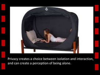 Privacy creates a choice between isolation and interaction, 
and can create a perception of being alone. 
 