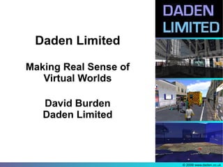 Daden Limited

Making Real Sense of
   Virtual Worlds

   David Burden
   Daden Limited



                       © 2009 www.daden.co.uk
 