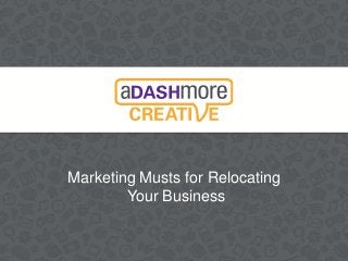Marketing Musts for Relocating
Your Business
 