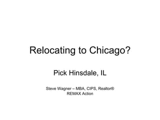 Relocating to Chicago? Pick Hinsdale, IL Steve Wagner – MBA, CIPS, Realtor ® REMAX Action 