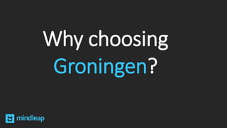 Why choosing
Groningen?
 