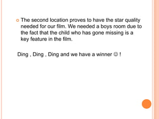 The second location proves to have the star quality needed for our film. We needed a boys room due to the fact that the child who has gone missing is a key feature in the film. Ding , Ding , Ding and we have a winner !
