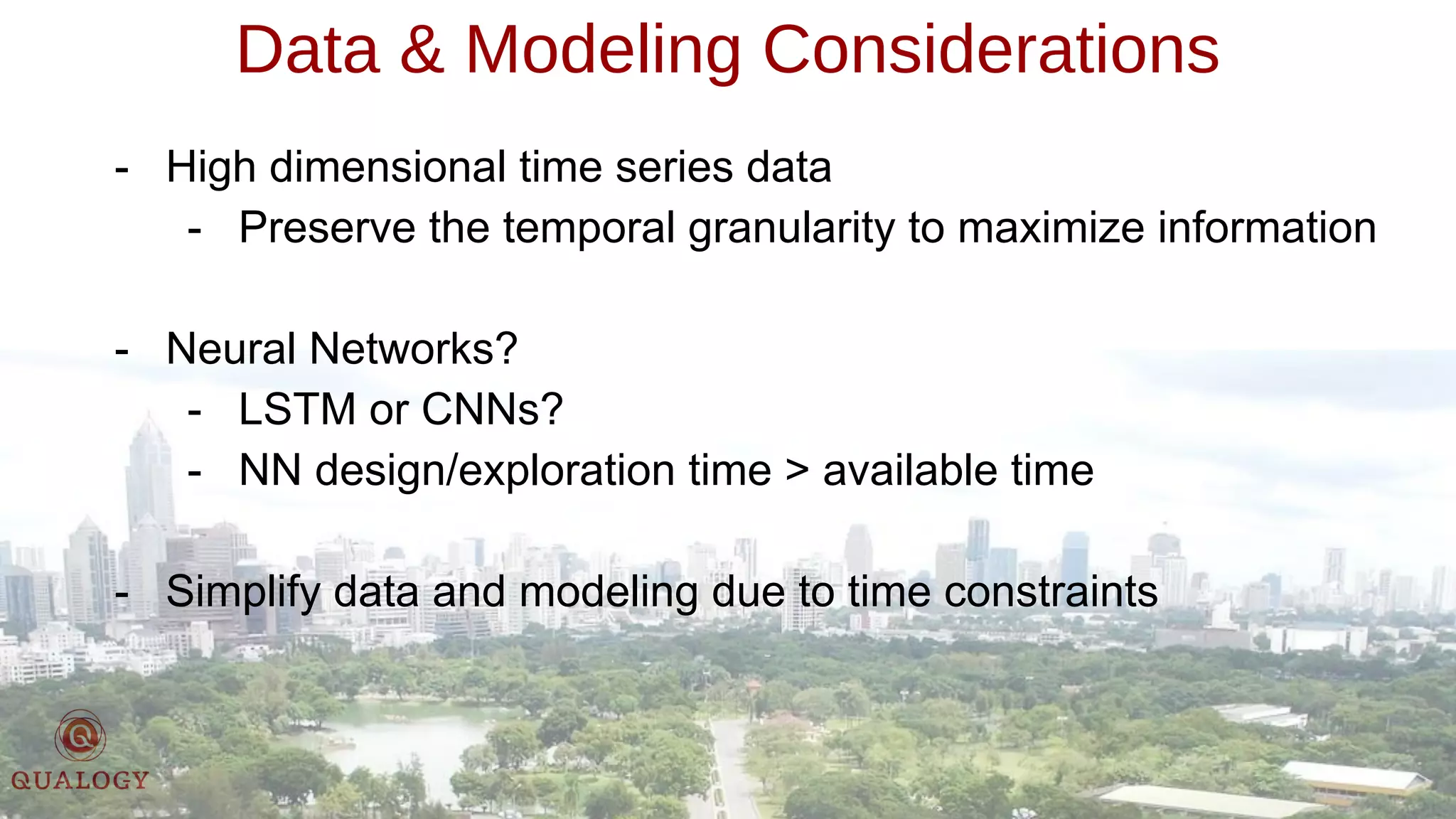 Data & Modeling Considerations
- High dimensional time series data
- Preserve the temporal granularity to maximize information
- Neural Networks?
- LSTM or CNNs?
- NN design/exploration time > available time
- Simplify data and modeling due to time constraints
 
