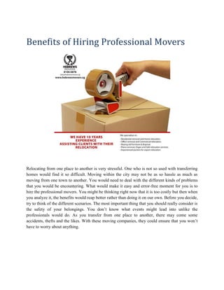 Benefits of Hiring Professional Movers




Relocating from one place to another is very stressful. One who is not so used with transferring
homes would find it so difficult. Moving within the city may not be as so hassle as much as
moving from one town to another. You would need to deal with the different kinds of problems
that you would be encountering. What would make it easy and error-free moment for you is to
hire the professional movers. You might be thinking right now that it is too costly but then when
you analyze it, the benefits would reap better rather than doing it on our own. Before you decide,
try to think of the different scenarios. The most important thing that you should really consider is
the safety of your belongings. You don’t know what events might lead into unlike the
professionals would do. As you transfer from one place to another, there may come some
accidents, thefts and the likes. With these moving companies, they could ensure that you won’t
have to worry about anything.
 