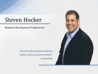 Steven Hocker Business Development Professional “Success is the outcome of desire, vision, action and perseverance.” - anonymous 