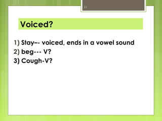 11




  Voiced?

1) Stay–- voiced, ends in a vowel sound
2) beg--- V?
3) Cough-V?
 