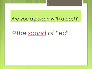 8




Are you a person with a past?

The   sound of “ed”
 