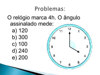 O relógio marca 4h. O ângulo assinalado mede: a) 120 b) 300 c) 100  d) 240 e) 200 