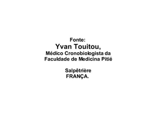 Fonte:  Yvan Touitou, Médico Cronobiologista da Faculdade de Medicina Pitié Salpêtrière FRANÇA.   