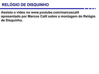 RELÓGIO DE DISQUINHO
Assista o vídeo no www.youtube.com/marcoscalil
apresentado por Marcos Calil sobre a montagem do Relógio
de Disquinho.
 