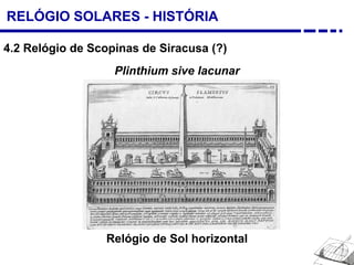 RELÓGIO SOLARES - HISTÓRIA
4.2 Relógio de Scopinas de Siracusa (?)
Relógio de Sol horizontal
Plinthium sive lacunar
 