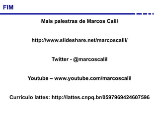 FIM
Mais palestras de Marcos Calil
http://www.slideshare.net/marcoscalil/
Twitter - @marcoscalil
Youtube – www.youtube.com/marcoscalil
Currículo lattes: http://lattes.cnpq.br/0597969424607596
 