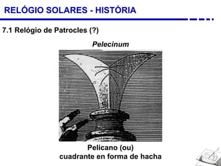 RELÓGIO SOLARES - HISTÓRIA
7.1 Relógio de Patrocles (?)
Pelecinum
Pelicano (ou)
cuadrante en forma de hacha
 