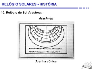 RELÓGIO SOLARES - HISTÓRIA
10. Relógio de Sol Arachnen
Arachnen
Aranha cônica
 