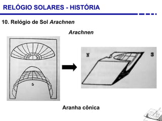 RELÓGIO SOLARES - HISTÓRIA
10. Relógio de Sol Arachnen
Arachnen
Aranha cônica
 