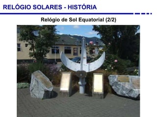 RELÓGIO SOLARES - HISTÓRIA
Relógio de Sol Equatorial (2/2)
 