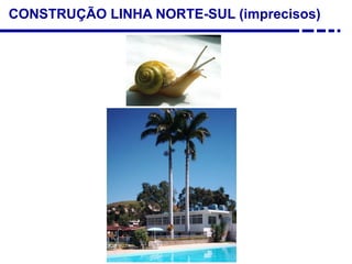 CONSTRUÇÃO LINHA NORTE-SUL (imprecisos)
 