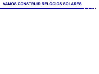 VAMOS CONSTRUIR RELÓGIOS SOLARES
 