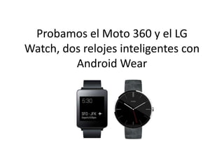 Probamos el Moto 360 y el LG
Watch, dos relojes inteligentes con
Android Wear
 