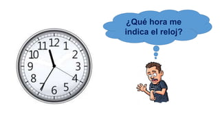 ¿Qué hora me
indica el reloj?
 